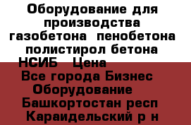 Оборудование для производства газобетона, пенобетона, полистирол бетона. НСИБ › Цена ­ 100 000 - Все города Бизнес » Оборудование   . Башкортостан респ.,Караидельский р-н